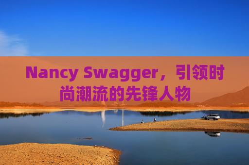 Nancy Swagger,引领时尚潮流的先锋人物